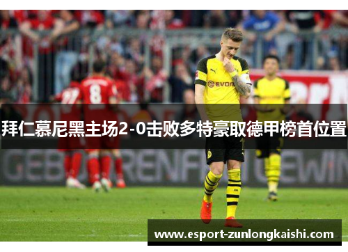 拜仁慕尼黑主场2-0击败多特豪取德甲榜首位置