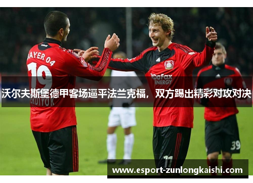 沃尔夫斯堡德甲客场逼平法兰克福，双方踢出精彩对攻对决