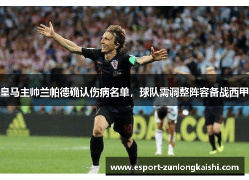 皇马主帅兰帕德确认伤病名单，球队需调整阵容备战西甲