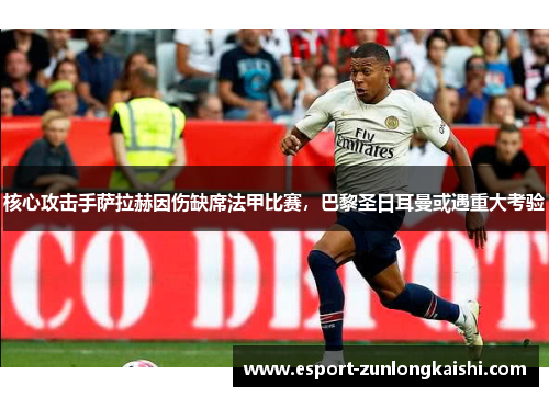 核心攻击手萨拉赫因伤缺席法甲比赛，巴黎圣日耳曼或遇重大考验