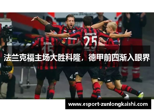法兰克福主场大胜科隆，德甲前四渐入眼界