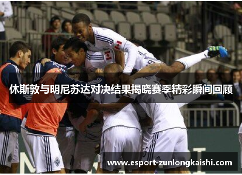 休斯敦与明尼苏达对决结果揭晓赛季精彩瞬间回顾