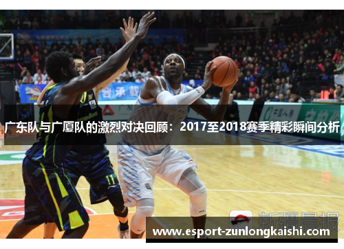 广东队与广厦队的激烈对决回顾：2017至2018赛季精彩瞬间分析