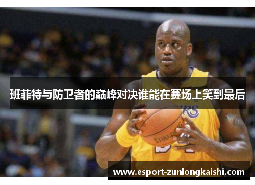 班菲特与防卫者的巅峰对决谁能在赛场上笑到最后
