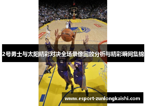 2号勇士与太阳精彩对决全场录像回放分析与精彩瞬间集锦
