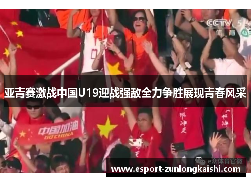 亚青赛激战中国U19迎战强敌全力争胜展现青春风采