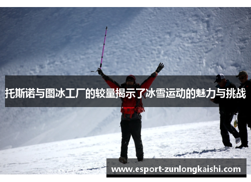 托斯诺与图冰工厂的较量揭示了冰雪运动的魅力与挑战